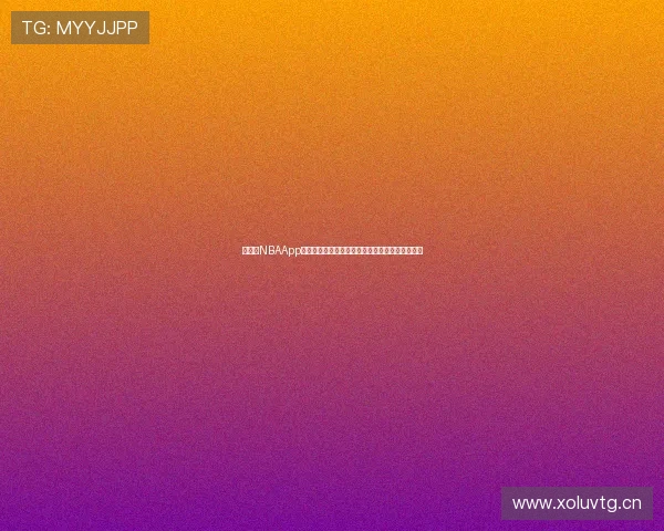 围绕看NBAApp打造你的专属篮球观赛新体验指南全方位升级攻略